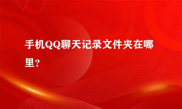 手机QQ聊天记录文件夹在哪里？