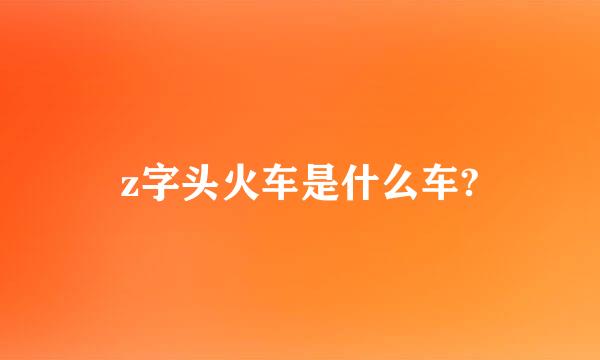 z字头火车是什么车?