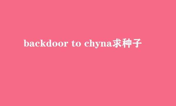 backdoor to chyna求种子