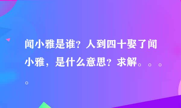 闻小雅是谁？人到四十娶了闻小雅，是什么意思？求解。。。。