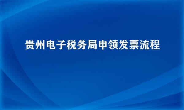 贵州电子税务局申领发票流程