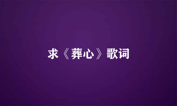 求《葬心》歌词