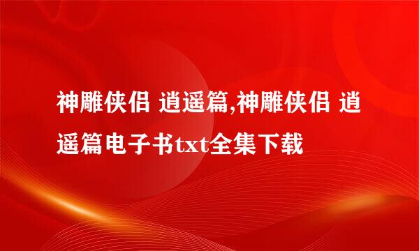 神雕侠侣 逍遥篇,神雕侠侣 逍遥篇电子书txt全集下载