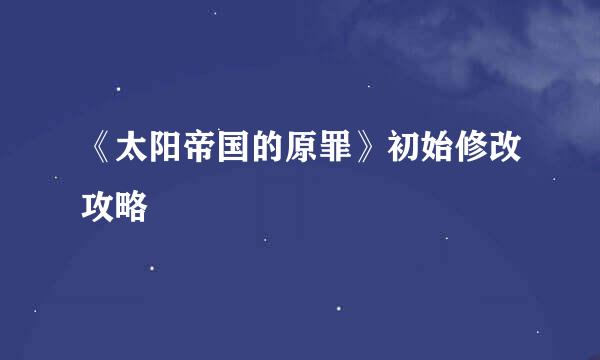 《太阳帝国的原罪》初始修改攻略