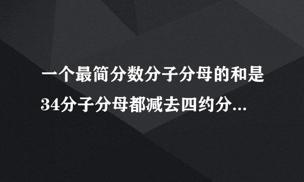 一个最简分数分子分母的和是34分子分母都减去四约分后是七分之三这个分数是多？