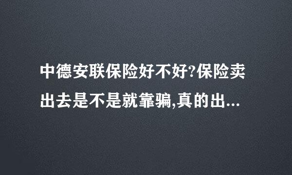 中德安联保险好不好?保险卖出去是不是就靠骗,真的出了事赔...