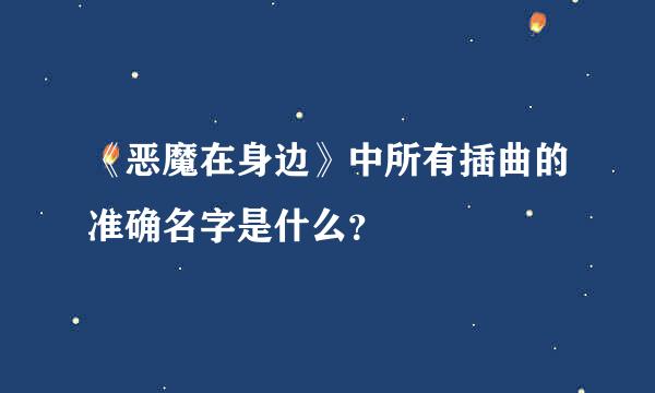 《恶魔在身边》中所有插曲的准确名字是什么？