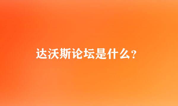 达沃斯论坛是什么？