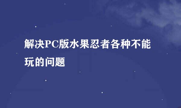 解决PC版水果忍者各种不能玩的问题