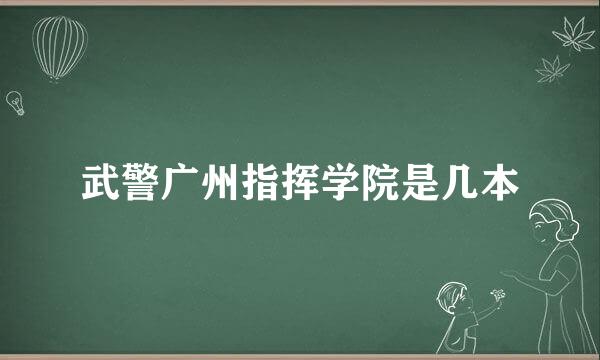 武警广州指挥学院是几本