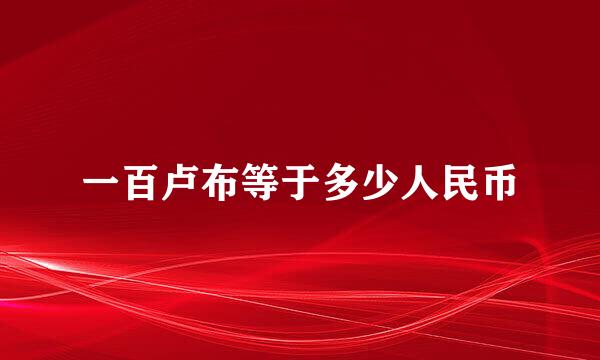 一百卢布等于多少人民币