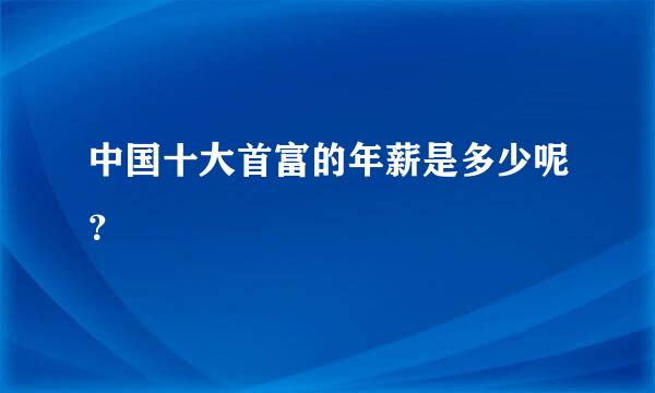 中国十大首富的年薪是多少呢？