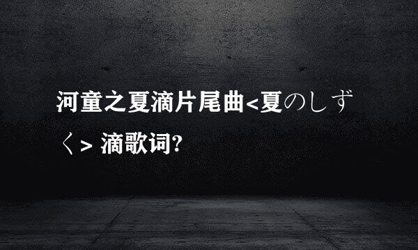 河童之夏滴片尾曲<夏のしずく> 滴歌词?