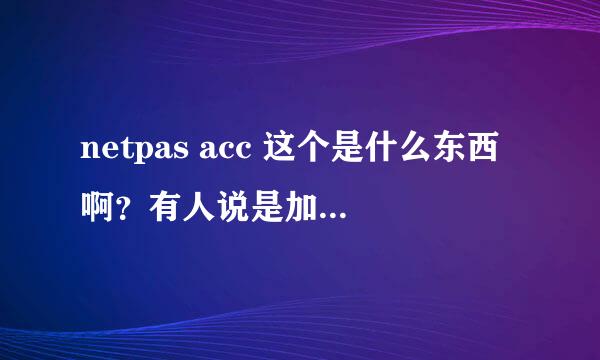 netpas acc 这个是什么东西啊？有人说是加速器，那这个收费么？