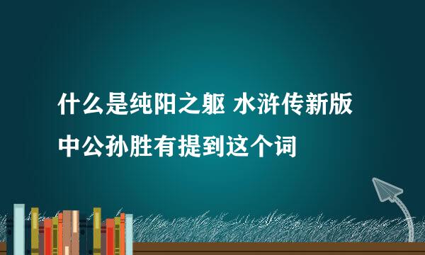 什么是纯阳之躯 水浒传新版中公孙胜有提到这个词