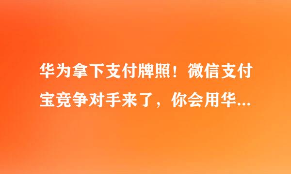 华为拿下支付牌照！微信支付宝竞争对手来了，你会用华为支付吗？