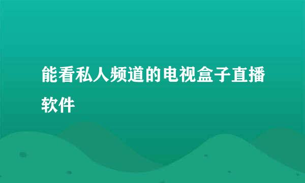 能看私人频道的电视盒子直播软件