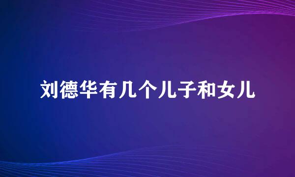 刘德华有几个儿子和女儿