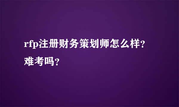 rfp注册财务策划师怎么样？难考吗？