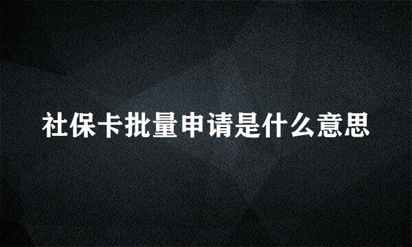 社保卡批量申请是什么意思