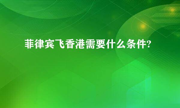 菲律宾飞香港需要什么条件?