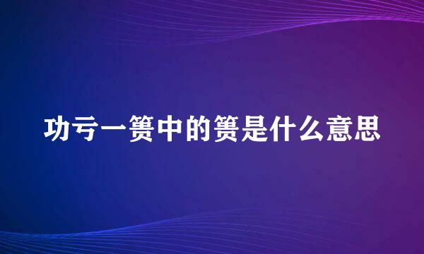 功亏一篑中的篑是什么意思