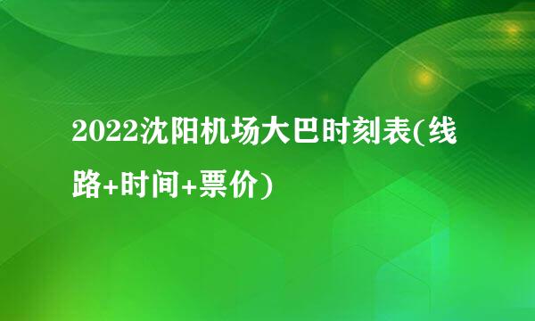 2022沈阳机场大巴时刻表(线路+时间+票价)