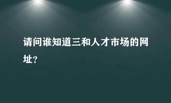 请问谁知道三和人才市场的网址？