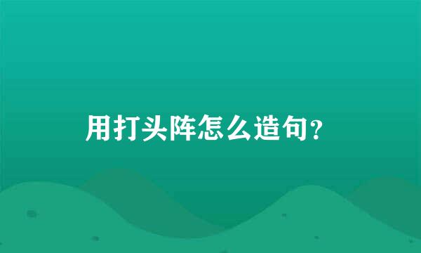 用打头阵怎么造句？