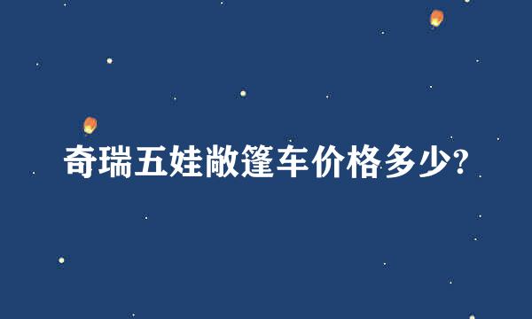 奇瑞五娃敞篷车价格多少?