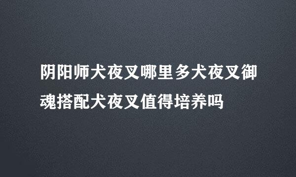 阴阳师犬夜叉哪里多犬夜叉御魂搭配犬夜叉值得培养吗