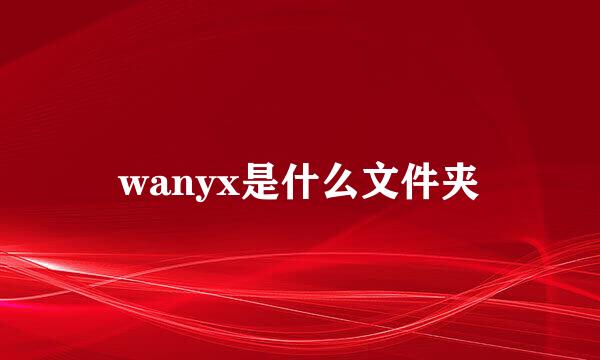 wanyx是什么文件夹