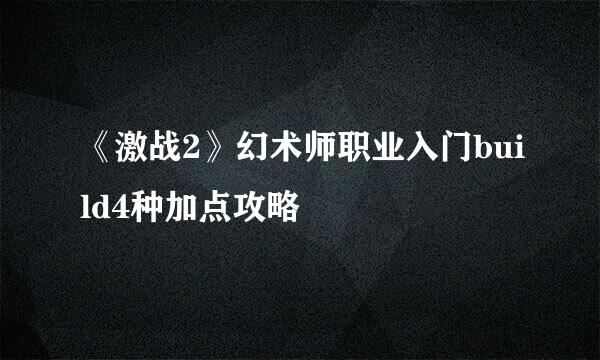 《激战2》幻术师职业入门build4种加点攻略