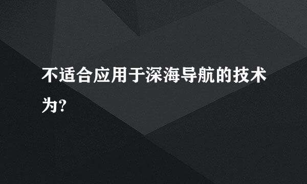 不适合应用于深海导航的技术为?