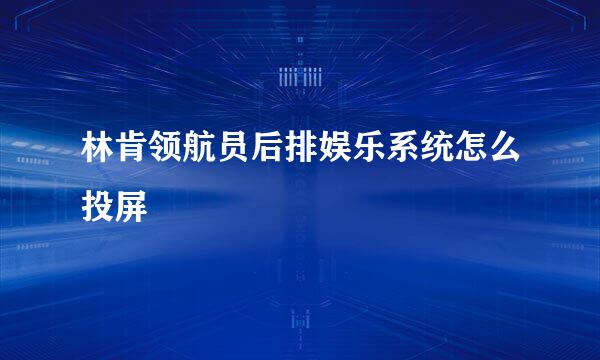 林肯领航员后排娱乐系统怎么投屏