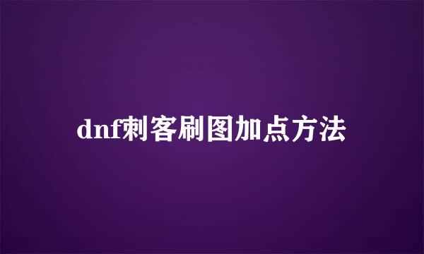 dnf刺客刷图加点方法