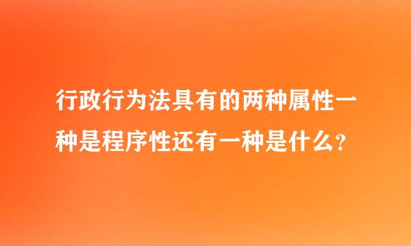 行政行为法具有的两种属性一种是程序性还有一种是什么？