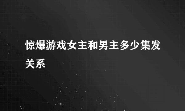 惊爆游戏女主和男主多少集发关系