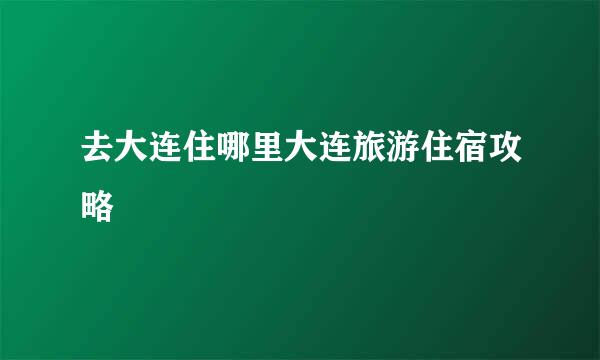 去大连住哪里大连旅游住宿攻略