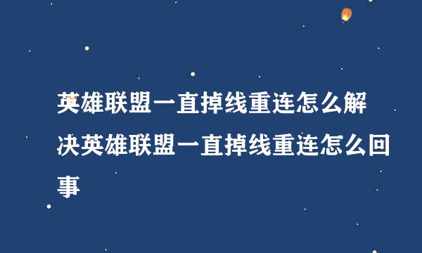 英雄联盟一直掉线重连怎么解决英雄联盟一直掉线重连怎么回事