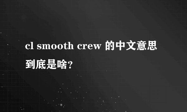 cl smooth crew 的中文意思到底是啥？