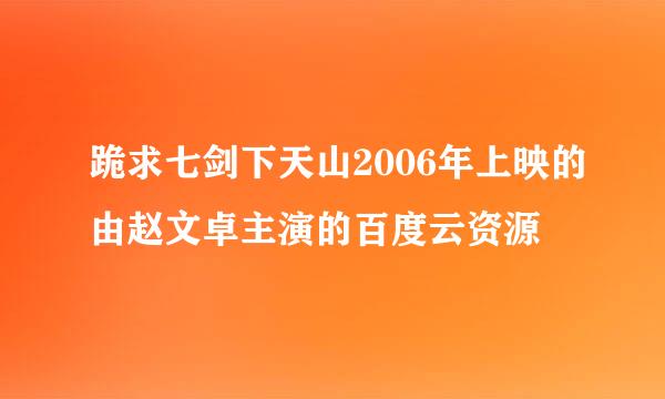 跪求七剑下天山2006年上映的由赵文卓主演的百度云资源