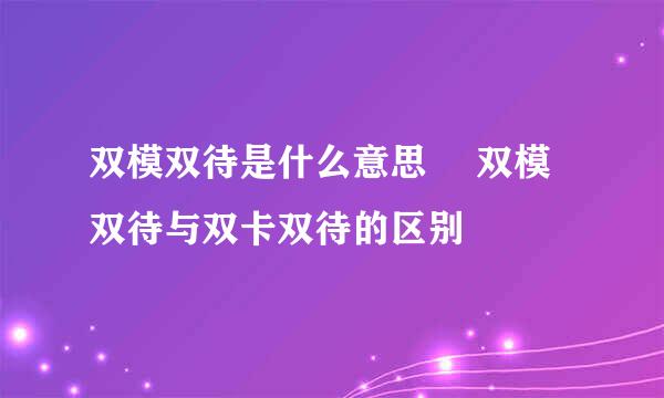 双模双待是什么意思 　双模双待与双卡双待的区别