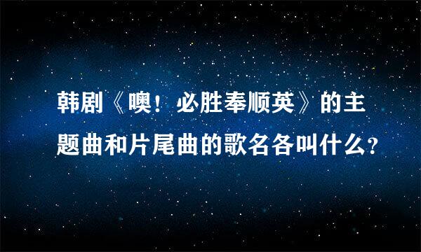 韩剧《噢！必胜奉顺英》的主题曲和片尾曲的歌名各叫什么？