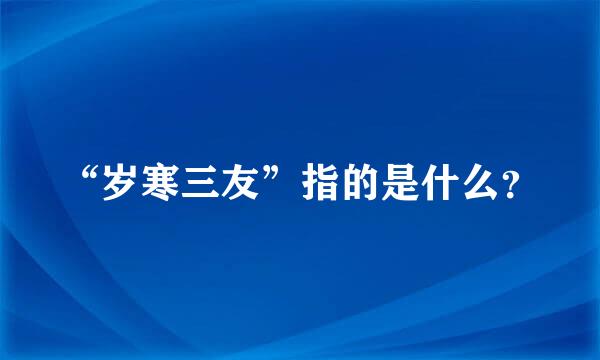 “岁寒三友”指的是什么？