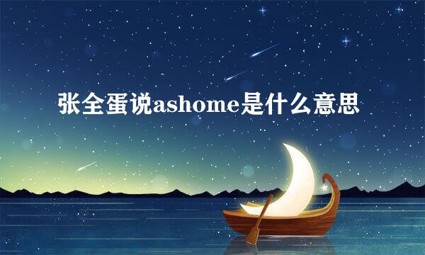 张全蛋说ashome是什么意思