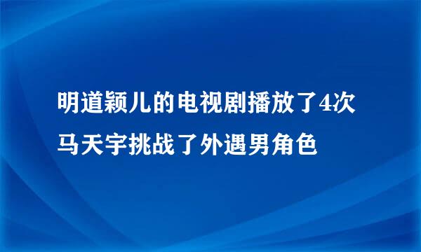 明道颖儿的电视剧播放了4次马天宇挑战了外遇男角色