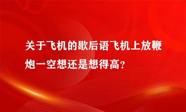 关于飞机的歇后语飞机上放鞭炮一空想还是想得高？