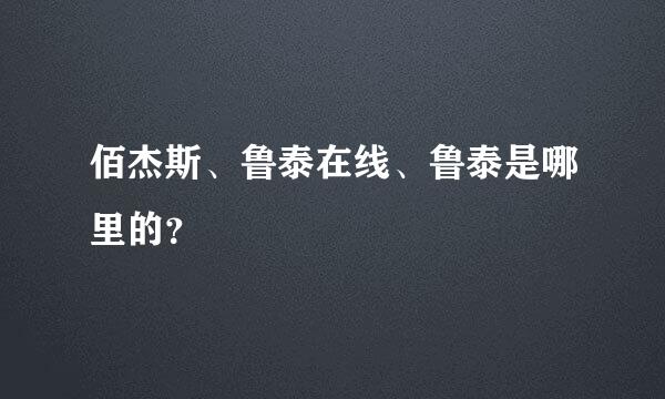 佰杰斯、鲁泰在线、鲁泰是哪里的？