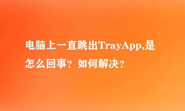 电脑上一直跳出TrayApp,是怎么回事？如何解决？